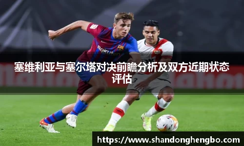 塞维利亚与塞尔塔对决前瞻分析及双方近期状态评估